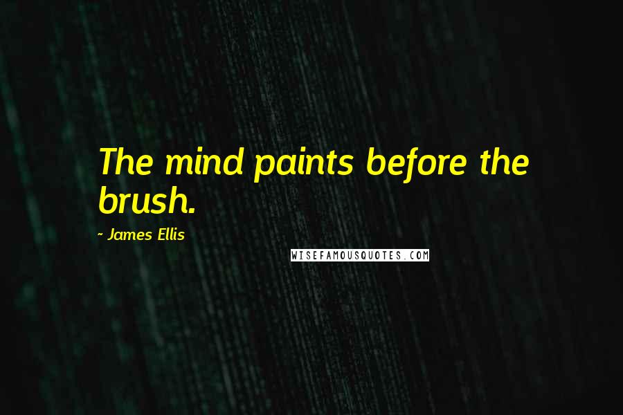 James Ellis Quotes: The mind paints before the brush.