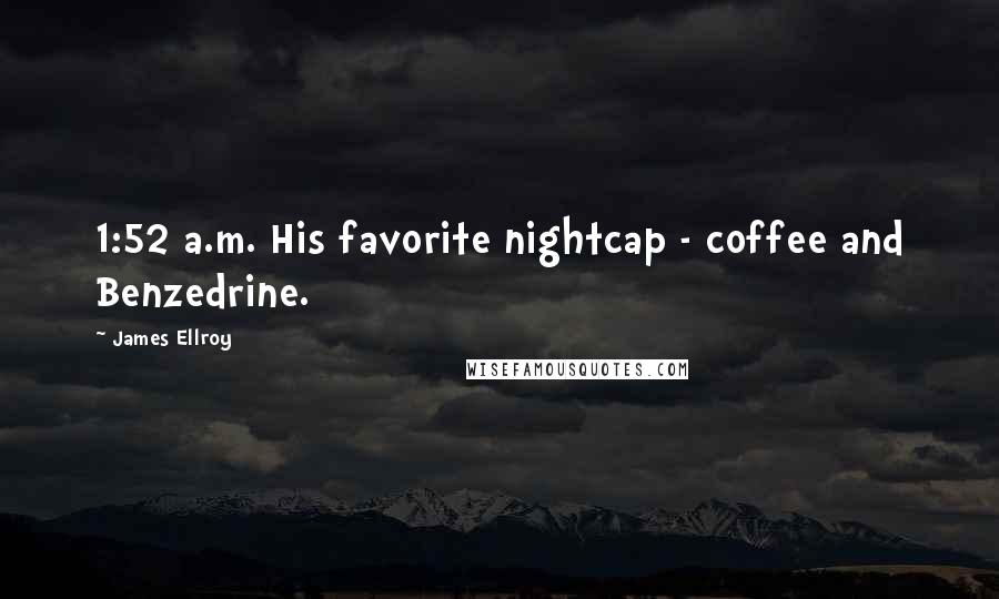 James Ellroy Quotes: 1:52 a.m. His favorite nightcap - coffee and Benzedrine.