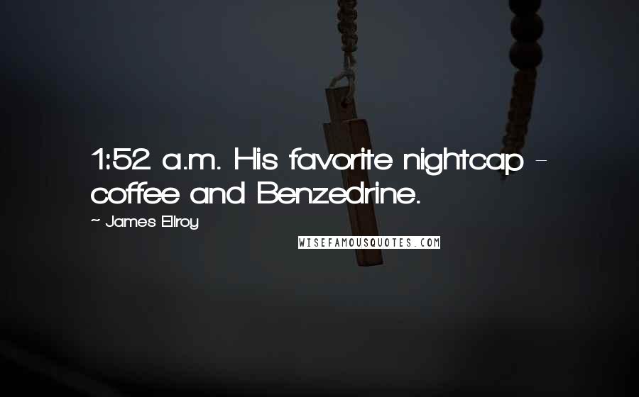 James Ellroy Quotes: 1:52 a.m. His favorite nightcap - coffee and Benzedrine.