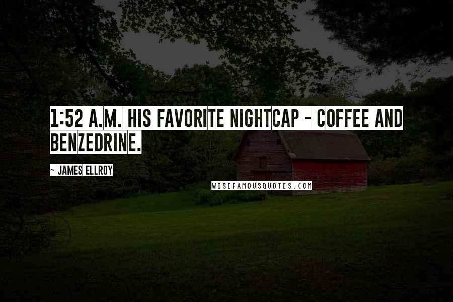 James Ellroy Quotes: 1:52 a.m. His favorite nightcap - coffee and Benzedrine.