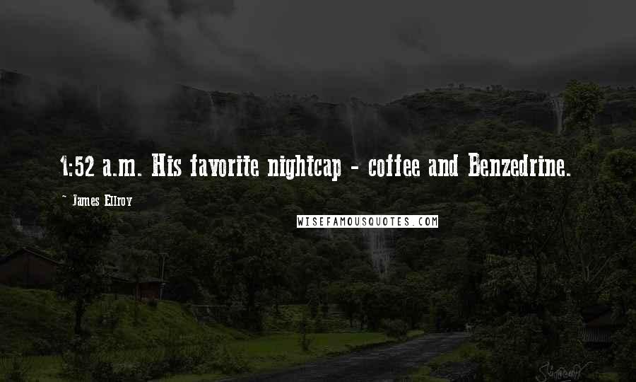 James Ellroy Quotes: 1:52 a.m. His favorite nightcap - coffee and Benzedrine.