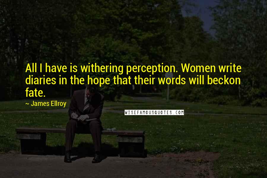 James Ellroy Quotes: All I have is withering perception. Women write diaries in the hope that their words will beckon fate.