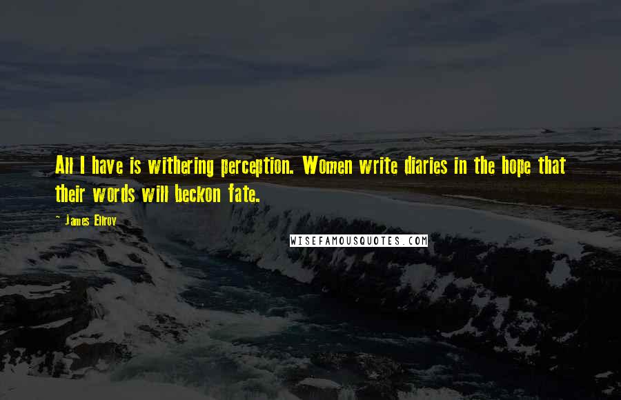 James Ellroy Quotes: All I have is withering perception. Women write diaries in the hope that their words will beckon fate.