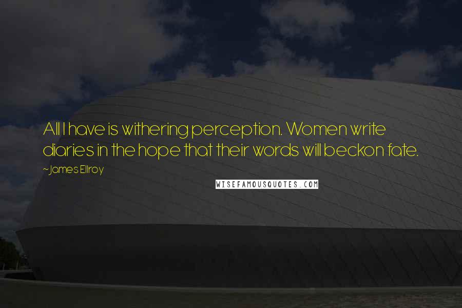 James Ellroy Quotes: All I have is withering perception. Women write diaries in the hope that their words will beckon fate.