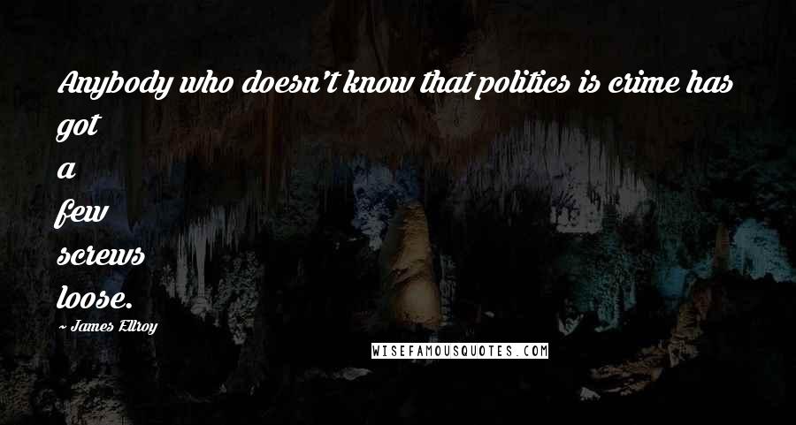 James Ellroy Quotes: Anybody who doesn't know that politics is crime has got a few screws loose.