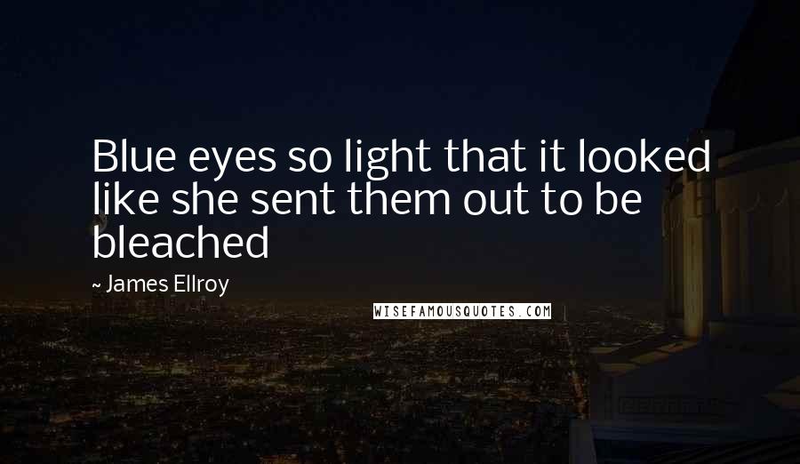 James Ellroy Quotes: Blue eyes so light that it looked like she sent them out to be bleached