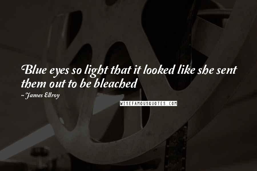 James Ellroy Quotes: Blue eyes so light that it looked like she sent them out to be bleached
