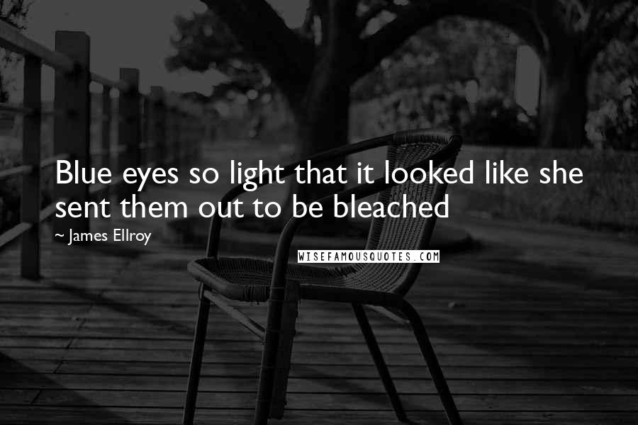 James Ellroy Quotes: Blue eyes so light that it looked like she sent them out to be bleached