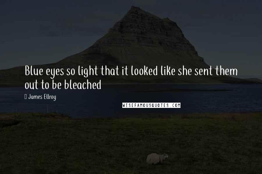 James Ellroy Quotes: Blue eyes so light that it looked like she sent them out to be bleached