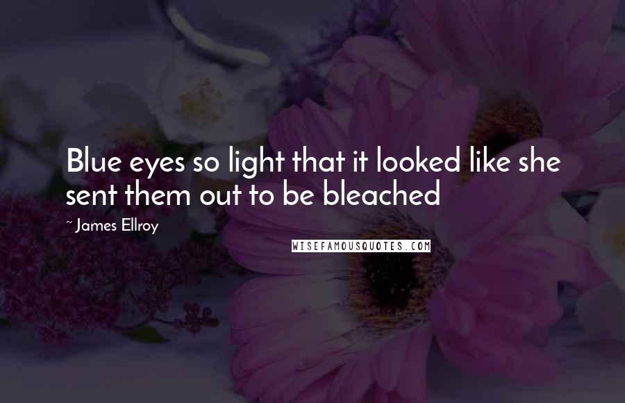 James Ellroy Quotes: Blue eyes so light that it looked like she sent them out to be bleached