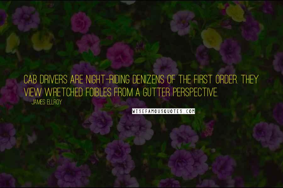 James Ellroy Quotes: Cab drivers are night-riding denizens of the first order. They view wretched foibles from a gutter perspective.