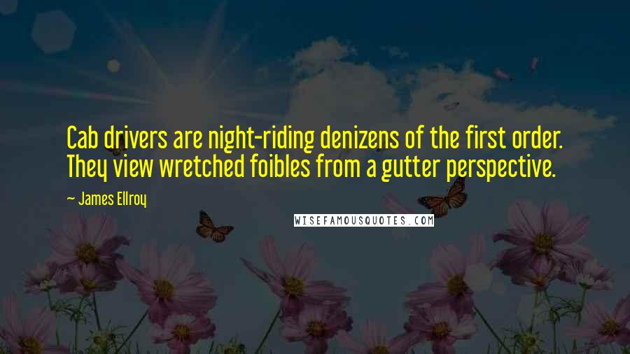 James Ellroy Quotes: Cab drivers are night-riding denizens of the first order. They view wretched foibles from a gutter perspective.