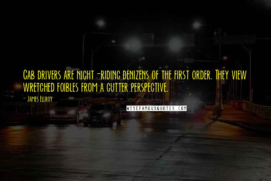 James Ellroy Quotes: Cab drivers are night-riding denizens of the first order. They view wretched foibles from a gutter perspective.