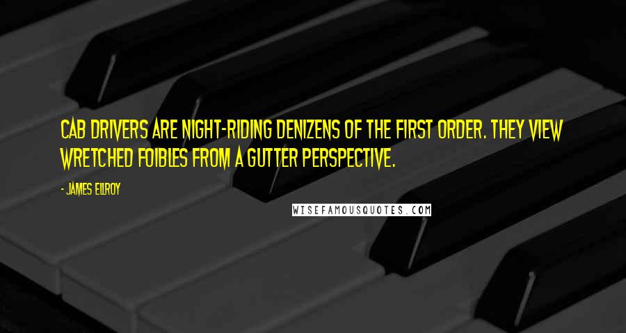 James Ellroy Quotes: Cab drivers are night-riding denizens of the first order. They view wretched foibles from a gutter perspective.