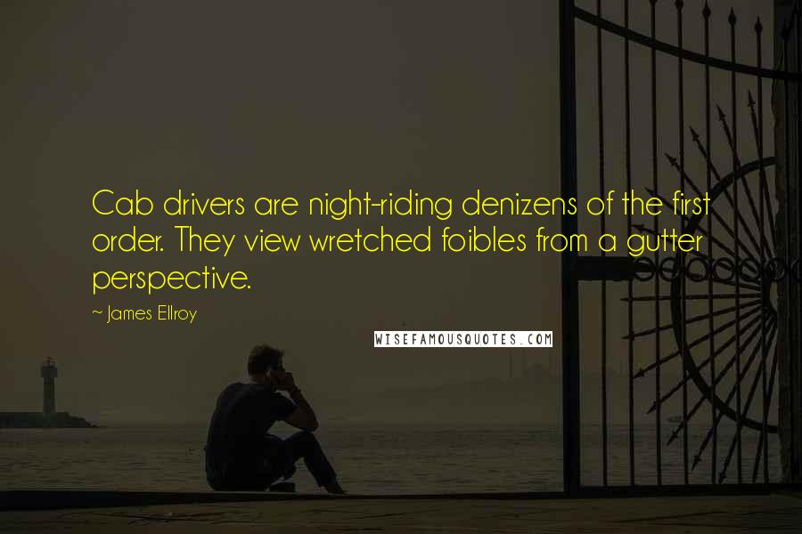 James Ellroy Quotes: Cab drivers are night-riding denizens of the first order. They view wretched foibles from a gutter perspective.