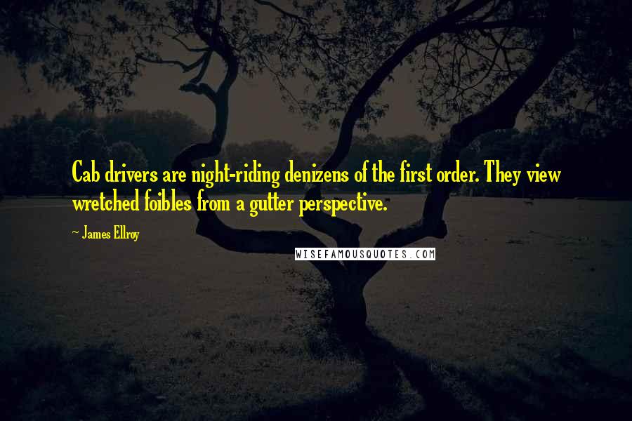 James Ellroy Quotes: Cab drivers are night-riding denizens of the first order. They view wretched foibles from a gutter perspective.