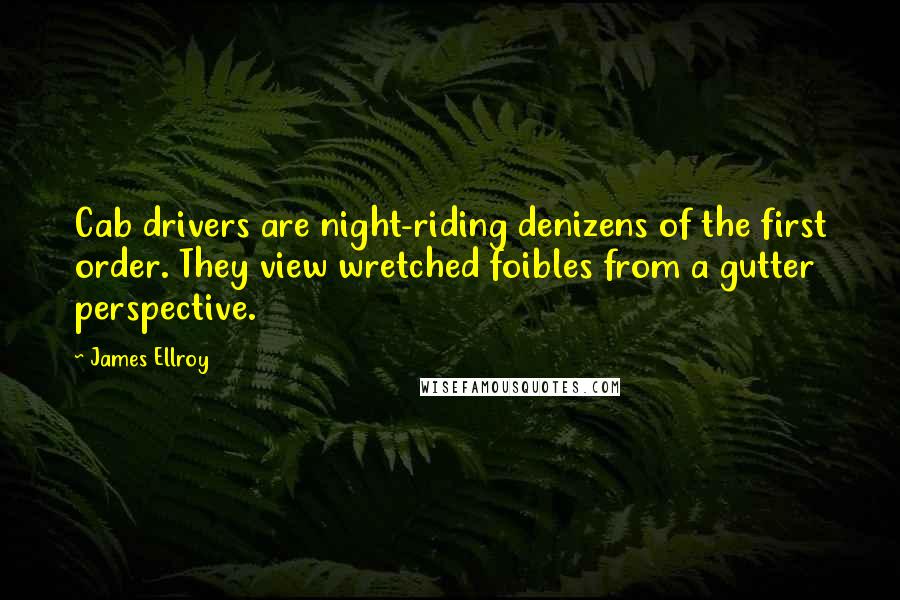 James Ellroy Quotes: Cab drivers are night-riding denizens of the first order. They view wretched foibles from a gutter perspective.