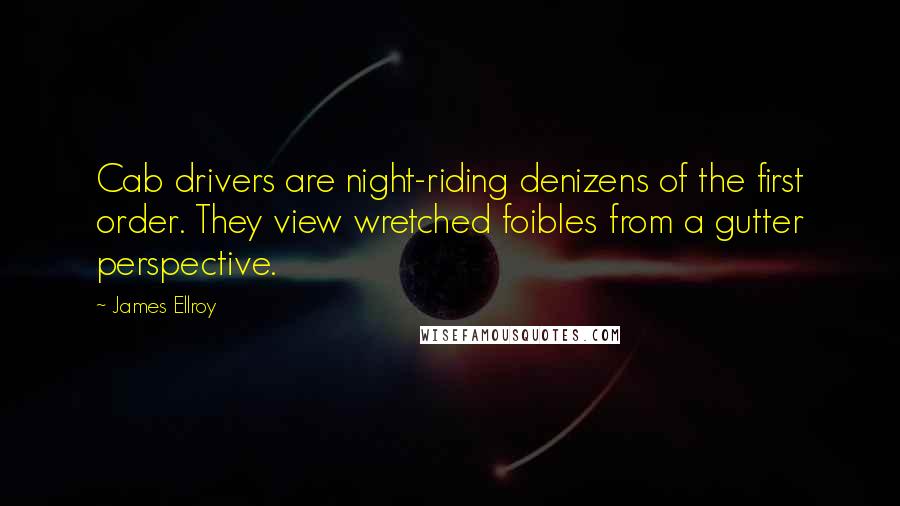 James Ellroy Quotes: Cab drivers are night-riding denizens of the first order. They view wretched foibles from a gutter perspective.