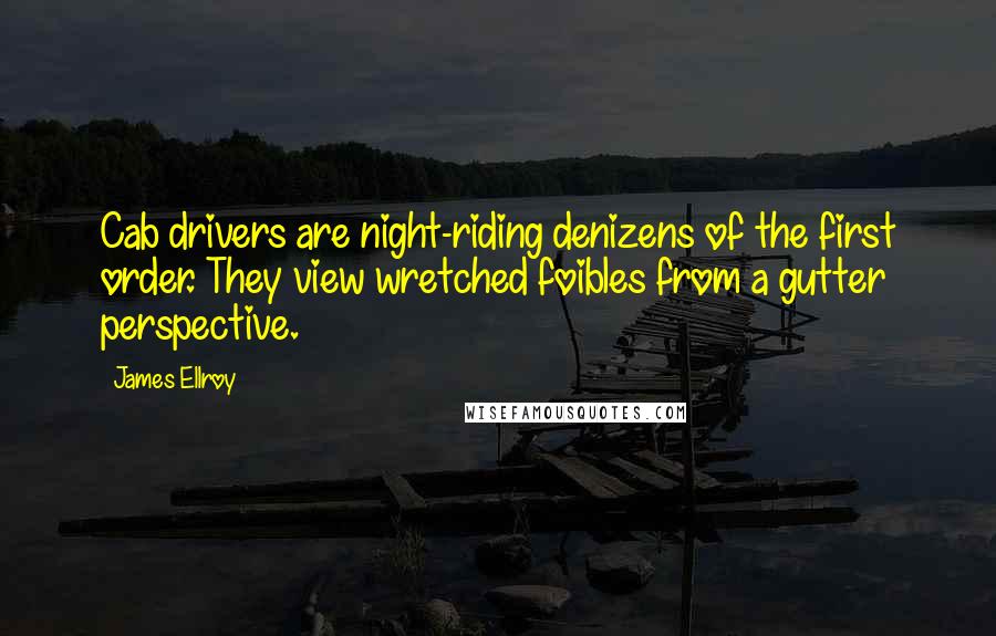 James Ellroy Quotes: Cab drivers are night-riding denizens of the first order. They view wretched foibles from a gutter perspective.