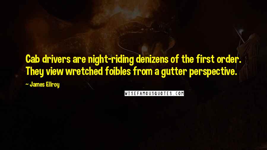 James Ellroy Quotes: Cab drivers are night-riding denizens of the first order. They view wretched foibles from a gutter perspective.