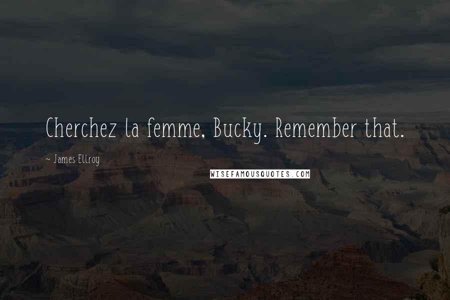 James Ellroy Quotes: Cherchez la femme, Bucky. Remember that.