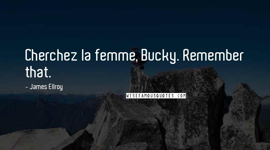 James Ellroy Quotes: Cherchez la femme, Bucky. Remember that.