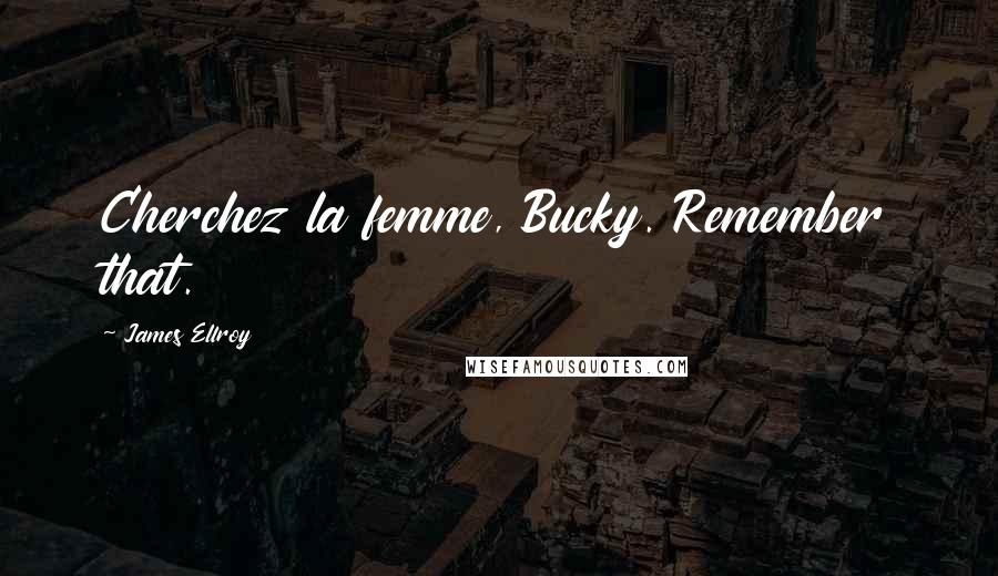 James Ellroy Quotes: Cherchez la femme, Bucky. Remember that.