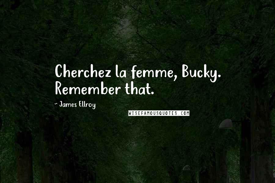 James Ellroy Quotes: Cherchez la femme, Bucky. Remember that.