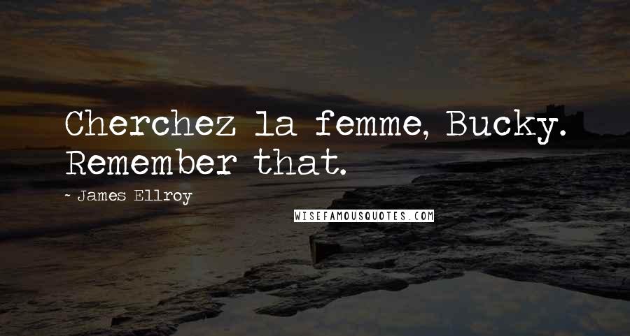 James Ellroy Quotes: Cherchez la femme, Bucky. Remember that.