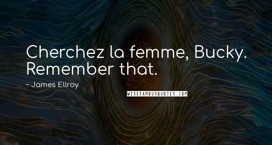 James Ellroy Quotes: Cherchez la femme, Bucky. Remember that.