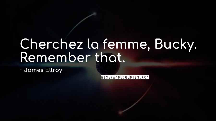 James Ellroy Quotes: Cherchez la femme, Bucky. Remember that.