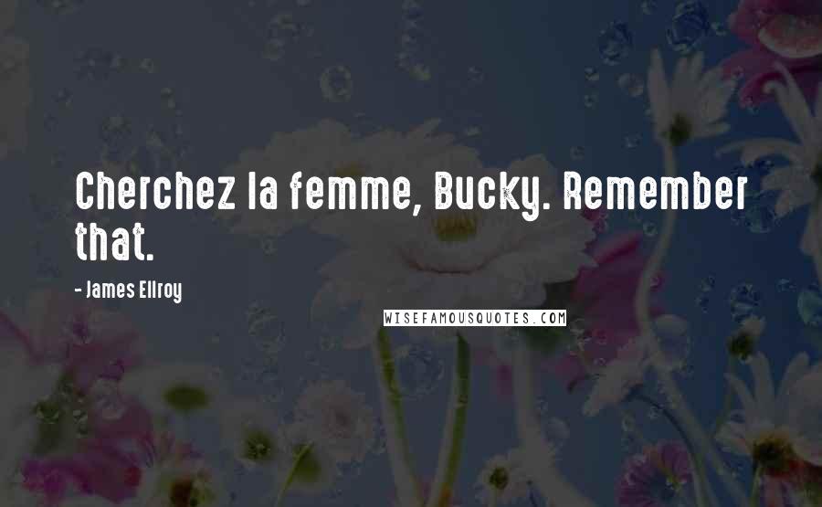 James Ellroy Quotes: Cherchez la femme, Bucky. Remember that.