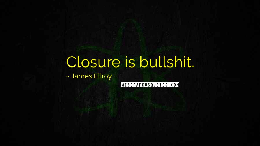 James Ellroy Quotes: Closure is bullshit.