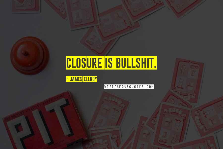 James Ellroy Quotes: Closure is bullshit.