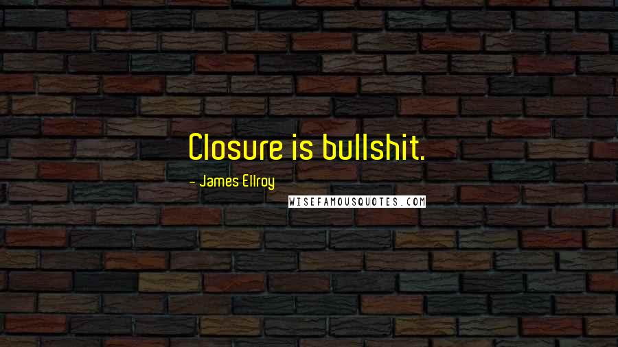 James Ellroy Quotes: Closure is bullshit.