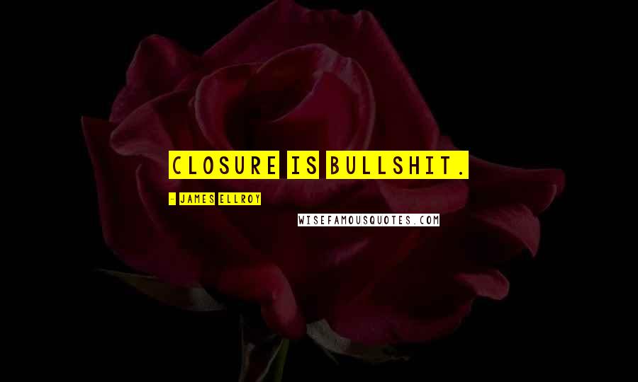 James Ellroy Quotes: Closure is bullshit.