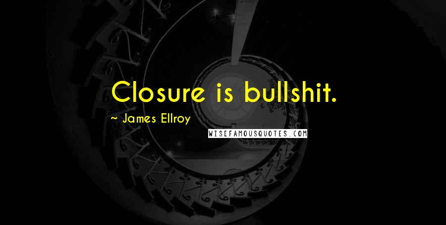 James Ellroy Quotes: Closure is bullshit.