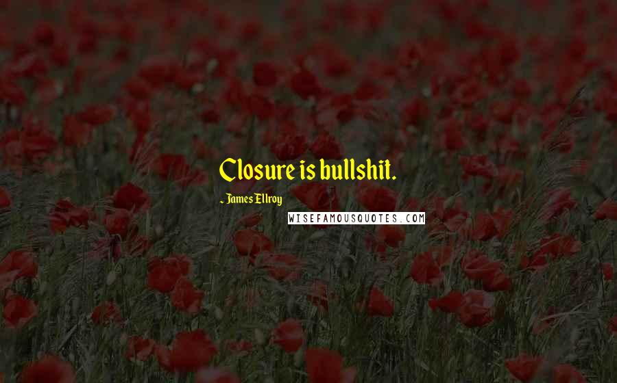 James Ellroy Quotes: Closure is bullshit.