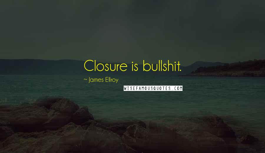 James Ellroy Quotes: Closure is bullshit.