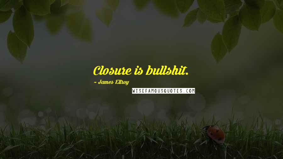 James Ellroy Quotes: Closure is bullshit.