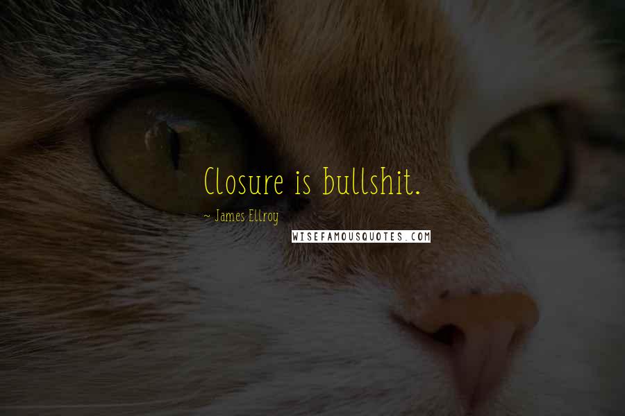 James Ellroy Quotes: Closure is bullshit.