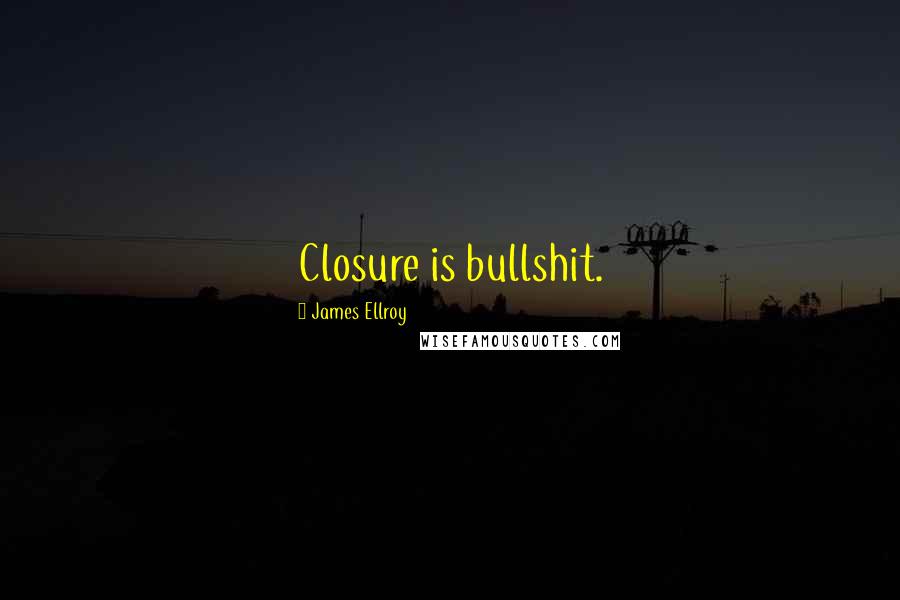 James Ellroy Quotes: Closure is bullshit.