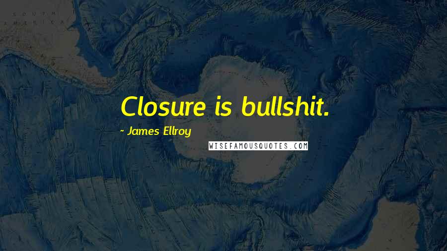 James Ellroy Quotes: Closure is bullshit.