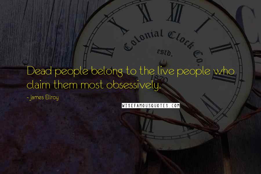 James Ellroy Quotes: Dead people belong to the live people who claim them most obsessively.