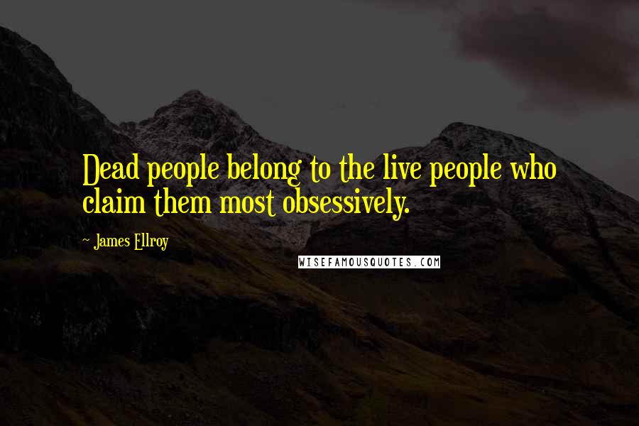 James Ellroy Quotes: Dead people belong to the live people who claim them most obsessively.