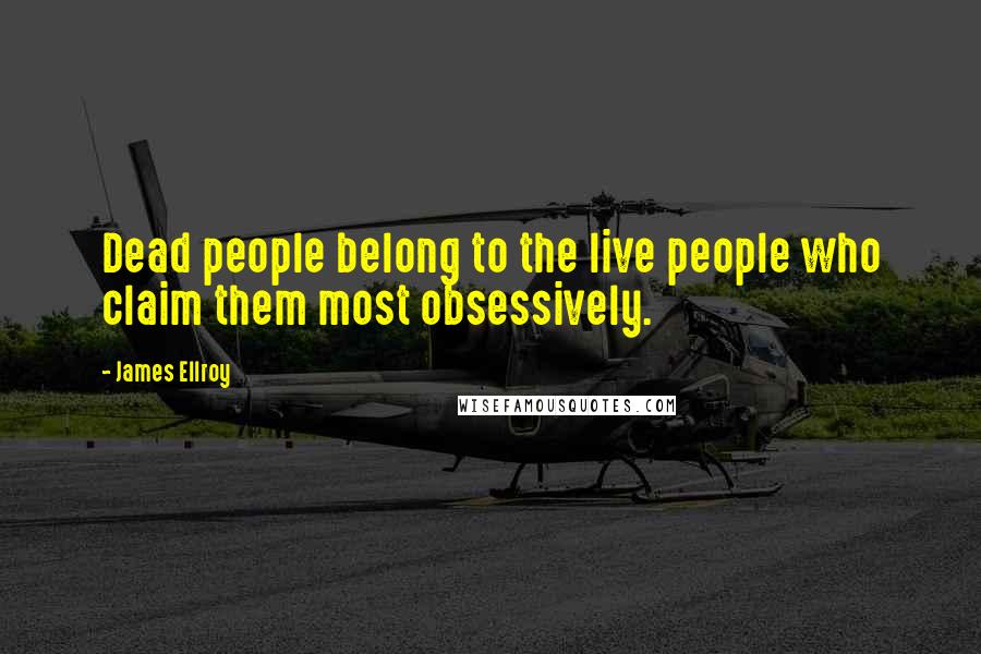 James Ellroy Quotes: Dead people belong to the live people who claim them most obsessively.