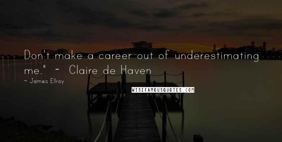 James Ellroy Quotes: Don't make a career out of underestimating me." - Claire de Haven