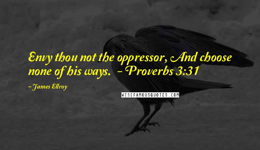 James Ellroy Quotes: Envy thou not the oppressor, And choose none of his ways.  - Proverbs 3:31