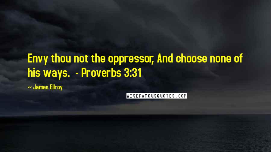 James Ellroy Quotes: Envy thou not the oppressor, And choose none of his ways.  - Proverbs 3:31