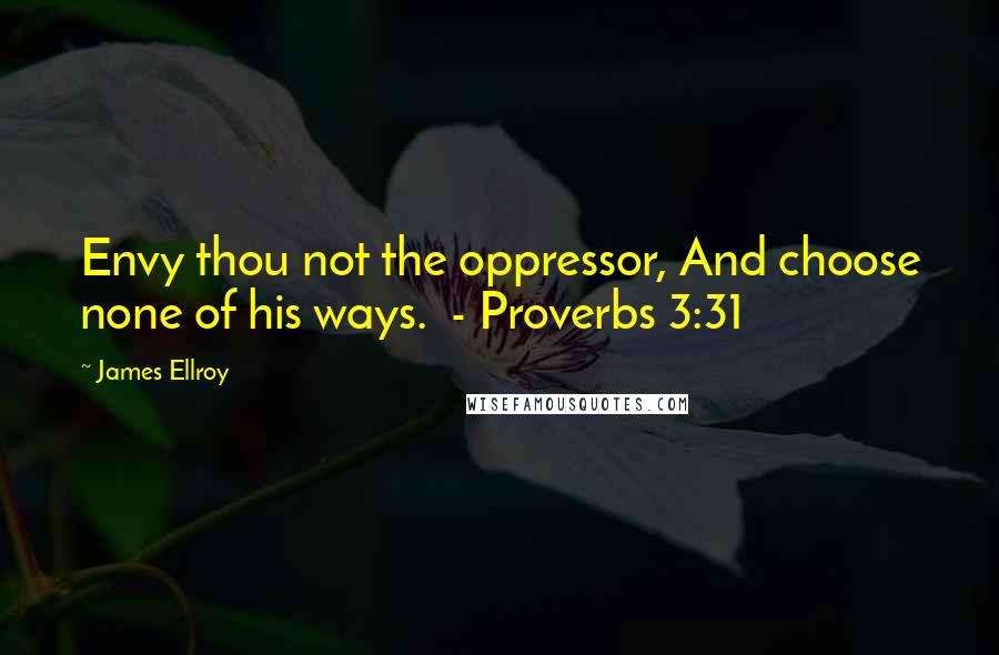 James Ellroy Quotes: Envy thou not the oppressor, And choose none of his ways.  - Proverbs 3:31